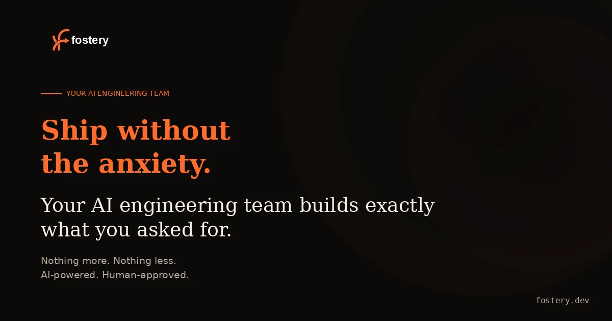 Fostery brand artwork reading “Ship without the anxiety — your AI engineering team builds exactly what you asked for.”